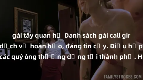 gái tây quan hệ Danh sách gái call girl vip chất lượng, dịch vụ hoàn hảo, đáng tin cậy. Điều hấp dẫn cho các quý ông thượng đẳng tại thành phố. Hãy nhấc máy và đặt lịch ngay!