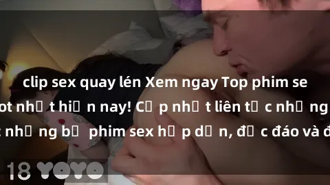 clip sex quay lén Xem ngay Top phim sex mới nhất đang hot nhất hiện nay! Cập nhật liên tục những bộ phim sex hấp dẫn, độc đáo và đầy kích thích.