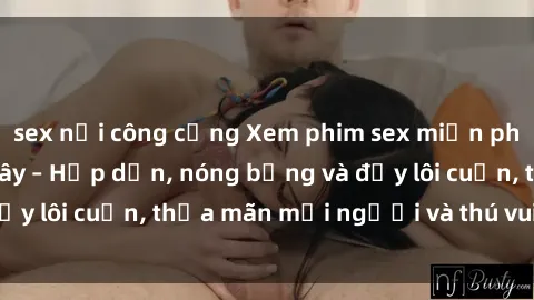 sex nơi công cộng Xem phim sex miễn phí online ngay tại đây – Hấp dẫn, nóng bỏng và đầy lôi cuốn, thỏa mãn mọi người và thú vui của bạn!