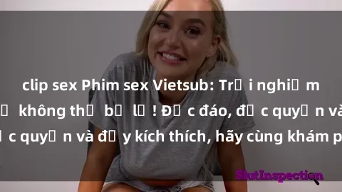clip sex Phim sex Vietsub: Trải nghiệm hấp dẫn và mới lạ không thể bỏ lỡ! Độc đáo, độc quyền và đầy kích thích, hãy cùng khám phá ngay!