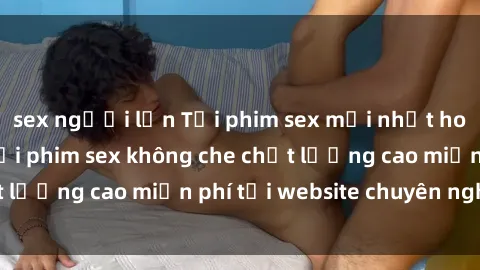 sex người lớn Tải phim sex mới nhất hot nhất - Xem và tải phim sex không che chất lượng cao miễn phí tại website chuyên nghiệp.