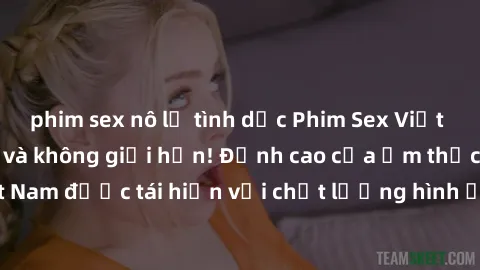 phim sex nô lệ tình dục Phim Sex Việt Nam HD - Xem ngay và không giới hạn! Đỉnh cao của ẩm thực tình dục Việt Nam được tái hiện với chất lượng hình ảnh sắc nét. Hãy thưởng thức ngay!