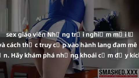 sex giáo viên Những trải nghiệm mới lạ với sex tập thể và cách thức truy cập vào hành lang đam mê của bạn. Hãy khám phá những khoái cảm đầy kích thích với tập thể hấp dẫn!